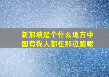 新加坡是个什么地方中国有钱人都往那边跑呢