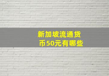 新加坡流通货币50元有哪些