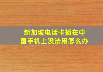 新加坡电话卡插在中国手机上没法用怎么办