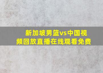 新加坡男篮vs中国视频回放直播在线观看免费