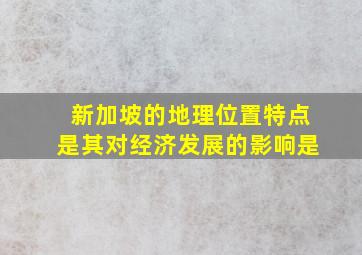 新加坡的地理位置特点是其对经济发展的影响是