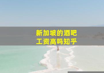 新加坡的酒吧工资高吗知乎