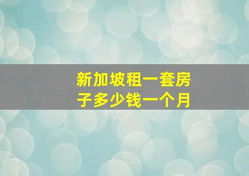 新加坡租一套房子多少钱一个月