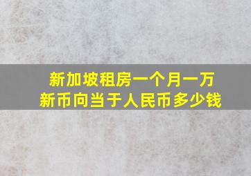 新加坡租房一个月一万新币向当于人民币多少钱