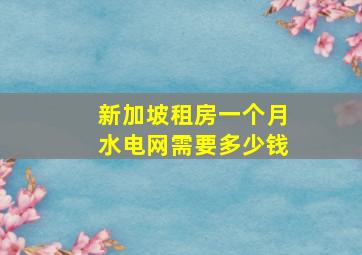 新加坡租房一个月水电网需要多少钱