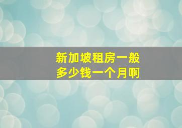 新加坡租房一般多少钱一个月啊