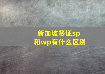 新加坡签证sp和wp有什么区别