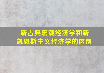 新古典宏观经济学和新凯恩斯主义经济学的区别