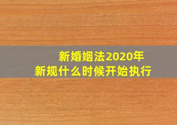 新婚姻法2020年新规什么时候开始执行