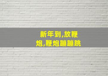 新年到,放鞭炮,鞭炮蹦蹦跳