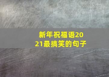 新年祝福语2021最搞笑的句子