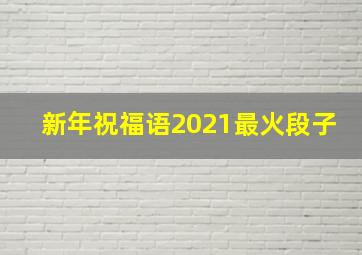 新年祝福语2021最火段子