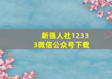 新强人社12333微信公众号下载