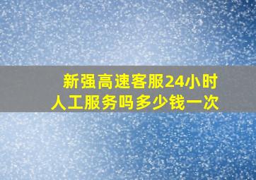 新强高速客服24小时人工服务吗多少钱一次