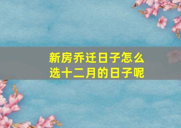 新房乔迁日子怎么选十二月的日子呢