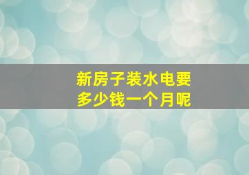 新房子装水电要多少钱一个月呢