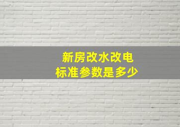 新房改水改电标准参数是多少