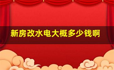 新房改水电大概多少钱啊