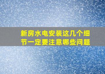 新房水电安装这几个细节一定要注意哪些问题