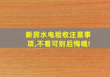 新房水电验收注意事项,不看可别后悔哦!