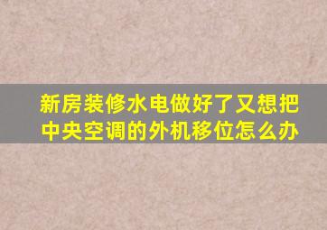 新房装修水电做好了又想把中央空调的外机移位怎么办