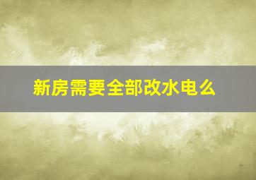 新房需要全部改水电么