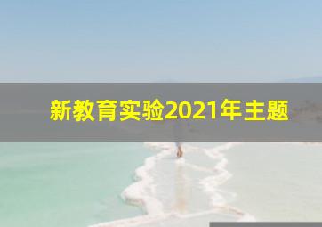 新教育实验2021年主题