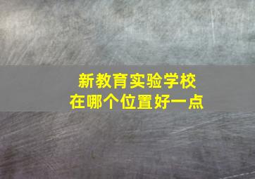 新教育实验学校在哪个位置好一点