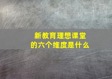 新教育理想课堂的六个维度是什么