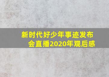 新时代好少年事迹发布会直播2020年观后感