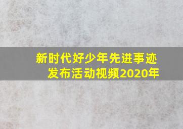 新时代好少年先进事迹发布活动视频2020年