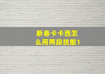 新春卡卡西怎么用两段技能1