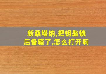 新桑塔纳,把钥匙锁后备箱了,怎么打开啊