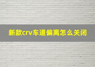 新款crv车道偏离怎么关闭