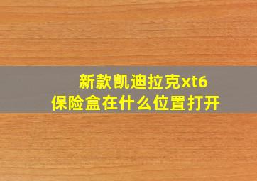 新款凯迪拉克xt6保险盒在什么位置打开