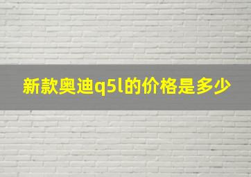 新款奥迪q5l的价格是多少