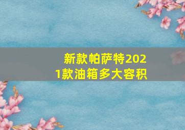 新款帕萨特2021款油箱多大容积