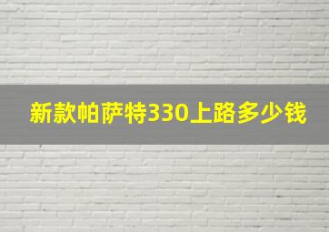 新款帕萨特330上路多少钱