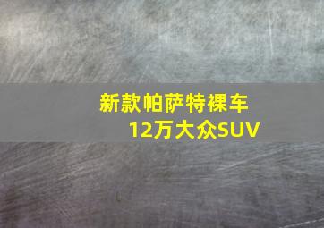 新款帕萨特裸车12万大众SUV