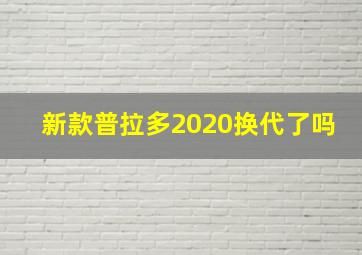 新款普拉多2020换代了吗