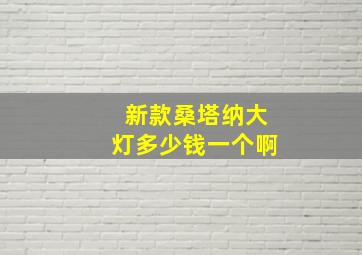 新款桑塔纳大灯多少钱一个啊