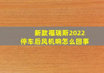 新款福瑞斯2022停车后风机响怎么回事