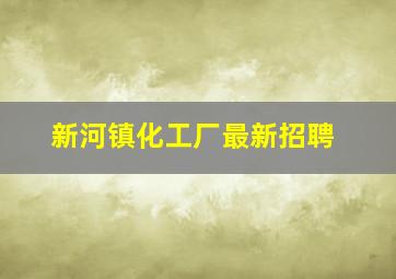 新河镇化工厂最新招聘