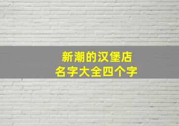 新潮的汉堡店名字大全四个字