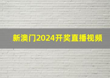 新澳门2024开奖直播视频