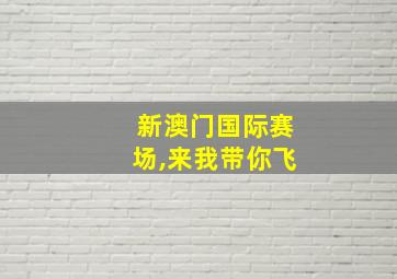 新澳门国际赛场,来我带你飞