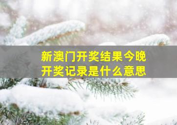 新澳门开奖结果今晚开奖记录是什么意思