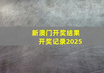 新澳门开奖结果开奖记录2025