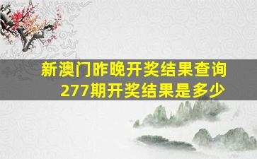 新澳门昨晚开奖结果查询277期开奖结果是多少