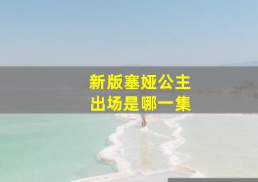 新版塞娅公主出场是哪一集